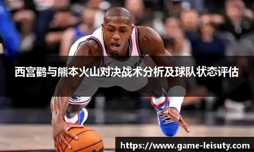 西宫鹳与熊本火山对决战术分析及球队状态评估