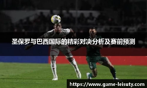 圣保罗与巴西国际的精彩对决分析及赛前预测