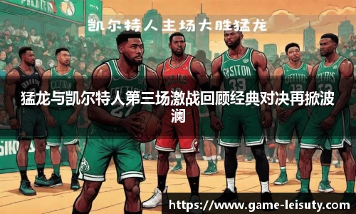 猛龙与凯尔特人第三场激战回顾经典对决再掀波澜