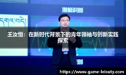 王汝恒：在新时代背景下的青年领袖与创新实践探索