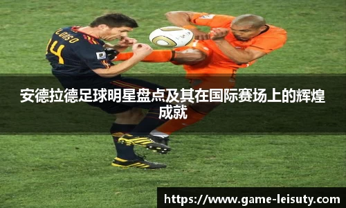 安德拉德足球明星盘点及其在国际赛场上的辉煌成就