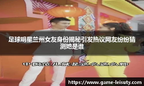 足球明星兰州女友身份揭秘引发热议网友纷纷猜测她是谁